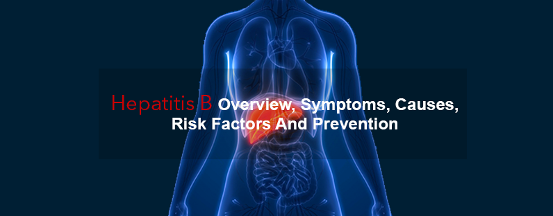 Hepatitis B- Overview, Symptoms, Causes, Risk Factors And Prevention