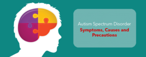 Autism Spectrum Disorder- Symptoms, Causes and Precautions